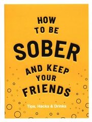 Обкладинка книги How to be Sober and Keep Your Friends Tips, Hacks & Drinks. Flic Everett Flic Everett, 9781787134225,