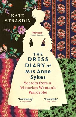 Обкладинка книги The Dress Diary of Mrs Anne Sykes. Secrets from a Victorian Woman’s Wardrobe. Kate Strasdin Kate Strasdin, 9781529920819,   66 zł
