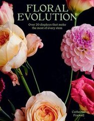Обкладинка книги Floral Evolution Over 20 Displays That Make the Most Of Every Stem. Catherine Foxwell Catherine Foxwell, 9781784884369,