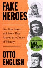 Обкладинка книги Fake Heroes Ten False Icons and How They Altered the Course of History. Otto English Otto English, 9781802795905,